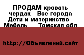 ПРОДАМ кровать чердак - Все города Дети и материнство » Мебель   . Томская обл.